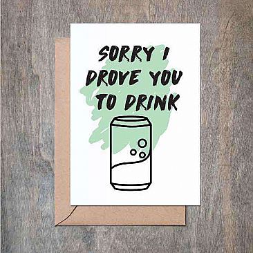 Sorry I Drove You To Drink Card